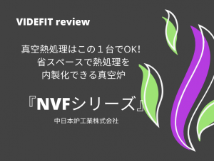 【VIDEFIT review】真空熱処理はこの１台でOK！省スペースで熱処理を内製化できる真空炉『NVFシリーズ』