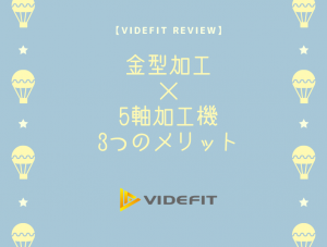【VIDEFIT review】金型加工×5軸加工機 活用 3つのメリット