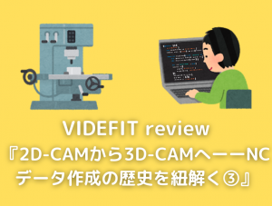 【VIDEFIT review】2D-CAMから3D-CAMへーーNCデータ作成の歴史を紐解く③