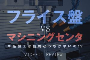 【VIDEFIT REVIEW】フライス盤 vs. マシニングセンタ単品加工のスピードを比較してみた。