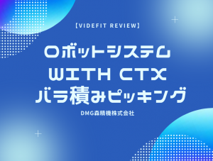 【VIDEFIT review】ロボットシステム with CTX バラ積みピッキング（DMG森精機株式会社）