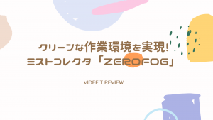 【VIDEFIT REVIEW】クリーンな作業環境を実現するミストコレクタ「zeroFOG」