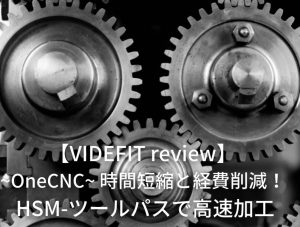 【VIDEFIT review】~OneCNC~ 時間短縮と経費削減！ HSM-ツールパスで高速加工