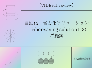 【VIDEFIT review】自動化・省力化ソリューション「iabor-saving solution」のご提案