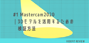 【VIDEFIT REVIEW】#1 Mastercam2020｜3Dモデルを活用するための検証方法