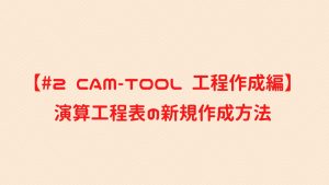 【#2 CAM-TOOL 工程作成編】演算工程表の新規作成方法