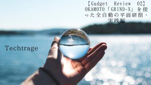 【Gadget Review 02】 OKAMOTO「GRIND-X」を使った全自動の平面研削・実践編