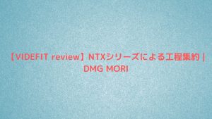 【VIDEFIT review】NTXシリーズによる工程集約 | DMG MORI