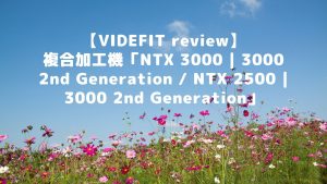 【VIDEFIT review】複合加工機「NTX 3000 | 3000 2nd Generation / NTX 2500 | 3000 2nd Generation」