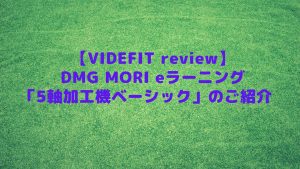 【VIDEFIT review】DMG MORI eラーニング「5軸加工機ベーシック」のご紹介　　　　　　　　　
