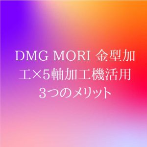 【VIDEFIT review】DMG MORI 金型加工×5軸加工機活用 3つのメリット