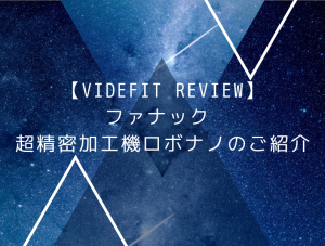 【VIDEFIT REVIEW】ファナック 超精密加工機ロボナノのご紹介