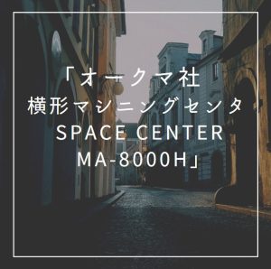 【VIDEFIT review】「オークマ社　横形マシニング　センタ　SPACE CENTER MA-8000H」
