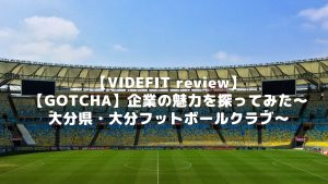 【VIDEFIT review】【GOTCHA】企業の魅力を探ってみた～大分県・大分フットボールクラブ～